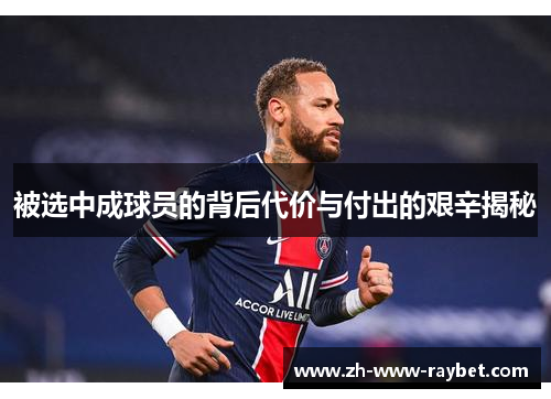 被选中成球员的背后代价与付出的艰辛揭秘 被选中成球员的背后代价与付出的艰辛揭秘