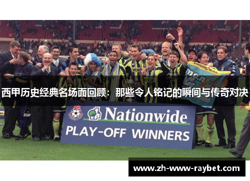 西甲历史经典名场面回顾:那些令人铭记的瞬间与传奇对决 西甲历史经典名场面回顾:那些令人铭记的瞬间与传奇对决