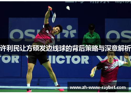 许利民让方硕发边线球的背后策略与深意解析 许利民让方硕发边线球的背后策略与深意解析
