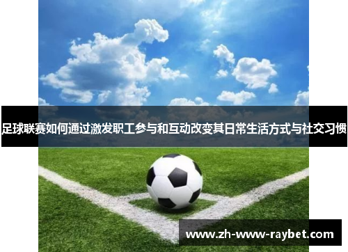 足球联赛如何通过激发职工参与和互动改变其日常生活方式与社交习惯 足球联赛如何通过激发职工参与和互动改变其日常生活方式与社交习惯