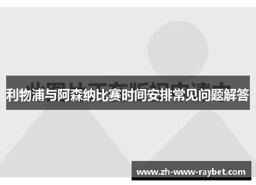 利物浦与阿森纳比赛时间安排常见问题解答 利物浦与阿森纳比赛时间安排常见问题解答
