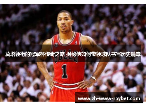 莫塔领衔的冠军杯传奇之路 揭秘他如何带领球队书写历史篇章 莫塔领衔的冠军杯传奇之路 揭秘他如何带领球队书写历史篇章