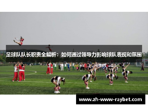 足球队队长职责全解析:如何通过领导力影响球队表现和氛围 足球队队长职责全解析:如何通过领导力影响球队表现和氛围
