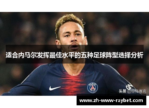 适合内马尔发挥最佳水平的五种足球阵型选择分析 适合内马尔发挥最佳水平的五种足球阵型选择分析