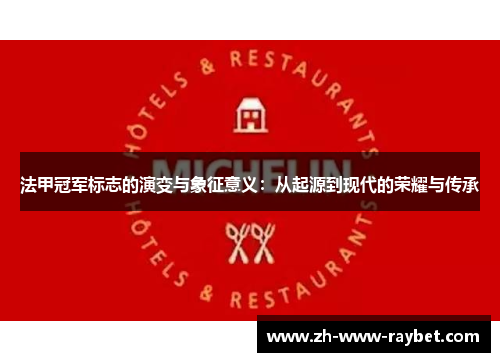 法甲冠军标志的演变与象征意义:从起源到现代的荣耀与传承 法甲冠军标志的演变与象征意义:从起源到现代的荣耀与传承