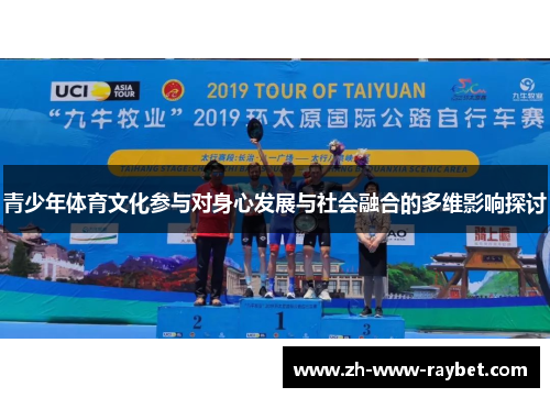 青少年体育文化参与对身心发展与社会融合的多维影响探讨 青少年体育文化参与对身心发展与社会融合的多维影响探讨