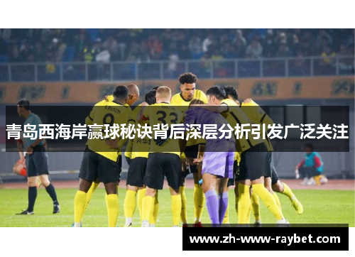 青岛西海岸赢球秘诀背后深层分析引发广泛关注 青岛西海岸赢球秘诀背后深层分析引发广泛关注