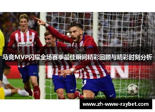 马竞MVP闪耀全场赛季最佳瞬间精彩回顾与精彩时刻分析 马竞MVP闪耀全场赛季最佳瞬间精彩回顾与精彩时刻分析