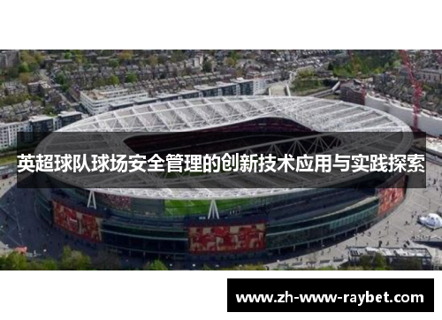 英超球队球场安全管理的创新技术应用与实践探索 英超球队球场安全管理的创新技术应用与实践探索