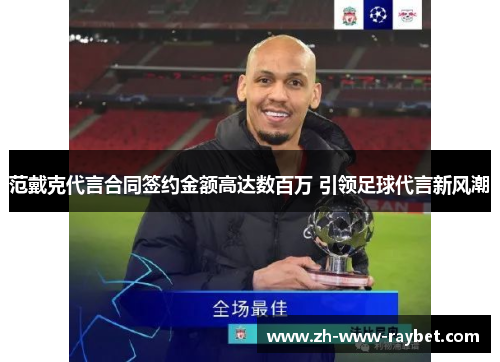 范戴克代言合同签约金额高达数百万 引领足球代言新风潮