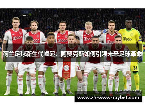 荷兰足球新生代崛起：阿贾克斯如何引领未来足球革命