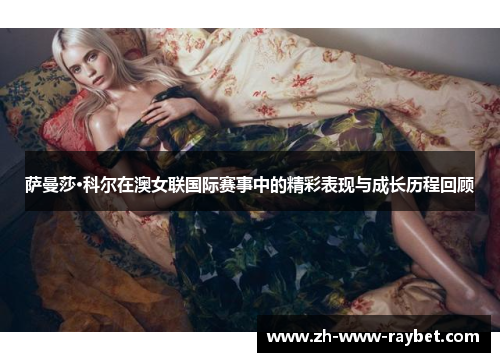 萨曼莎·科尔在澳女联国际赛事中的精彩表现与成长历程回顾