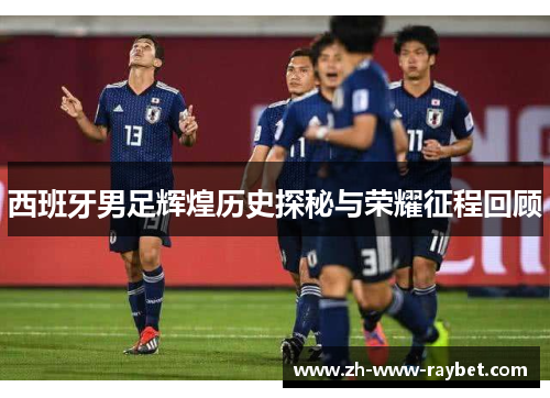 西班牙男足辉煌历史探秘与荣耀征程回顾