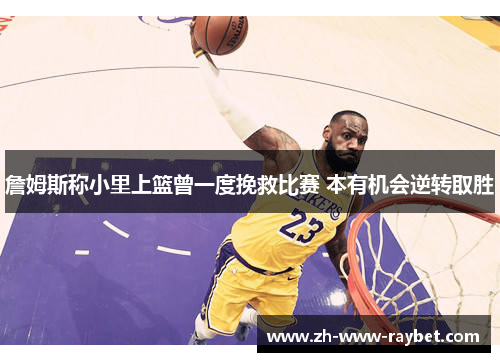 詹姆斯称小里上篮曾一度挽救比赛 本有机会逆转取胜