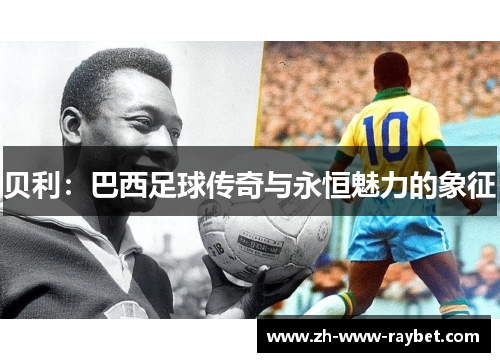 贝利：巴西足球传奇与永恒魅力的象征