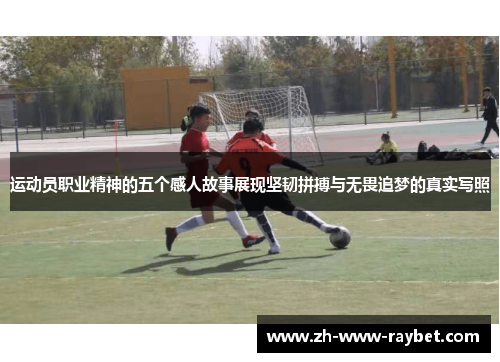 运动员职业精神的五个感人故事展现坚韧拼搏与无畏追梦的真实写照