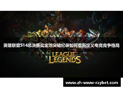 英雄联盟S14总决赛奖金池突破纪录如何重新定义电竞竞争格局