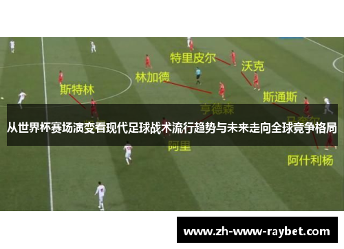 从世界杯赛场演变看现代足球战术流行趋势与未来走向全球竞争格局