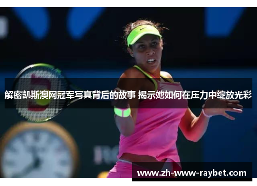 解密凯斯澳网冠军写真背后的故事 揭示她如何在压力中绽放光彩 解密凯斯澳网冠军写真背后的故事 揭示她如何在压力中绽放光彩