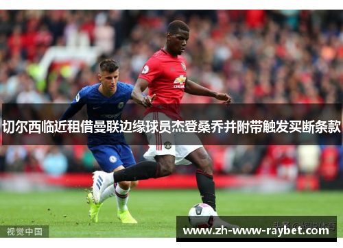 切尔西临近租借曼联边缘球员杰登桑乔并附带触发买断条款