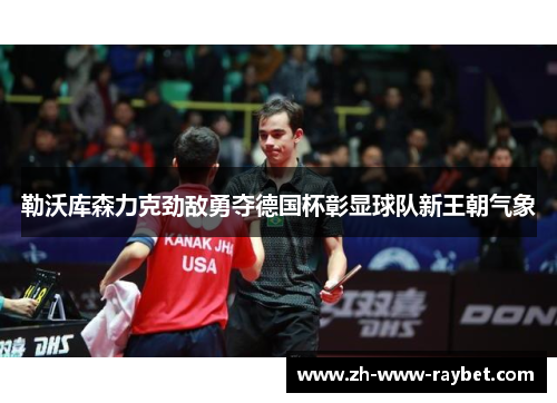 勒沃库森力克劲敌勇夺德国杯彰显球队新王朝气象 勒沃库森力克劲敌勇夺德国杯彰显球队新王朝气象