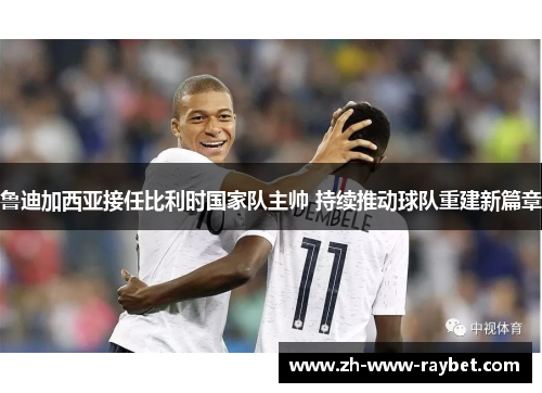 鲁迪加西亚接任比利时国家队主帅 持续推动球队重建新篇章 鲁迪加西亚接任比利时国家队主帅 持续推动球队重建新篇章