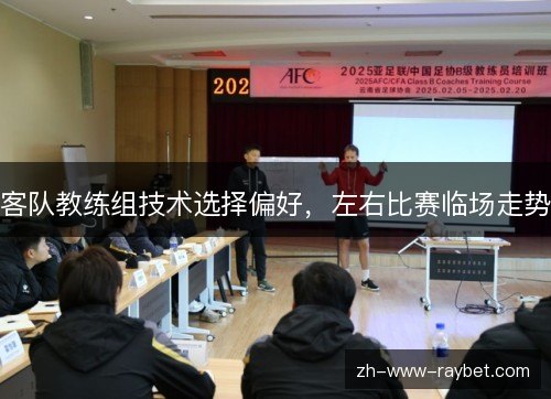 客队教练组技术选择偏好,左右比赛临场走势 客队教练组技术选择偏好,左右比赛临场走势