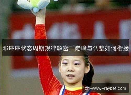 邓琳琳状态周期规律解密,巅峰与调整如何衔接 邓琳琳状态周期规律解密,巅峰与调整如何衔接